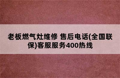 老板燃气灶维修 售后电话(全国联保)客服服务400热线